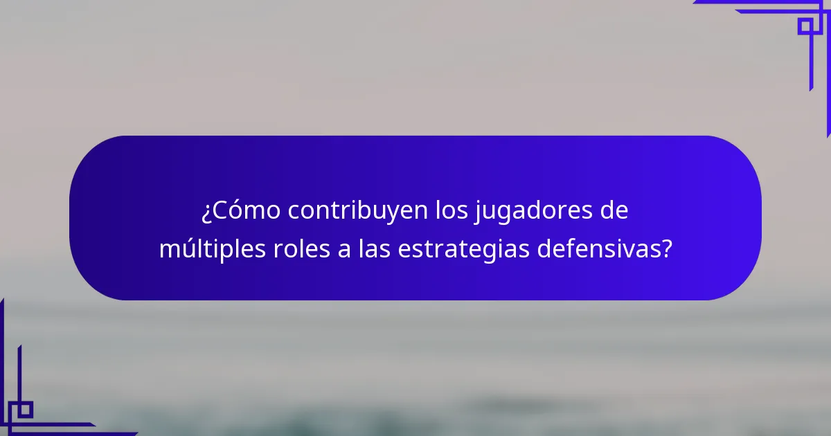 ¿Cómo contribuyen los jugadores de múltiples roles a las estrategias defensivas?