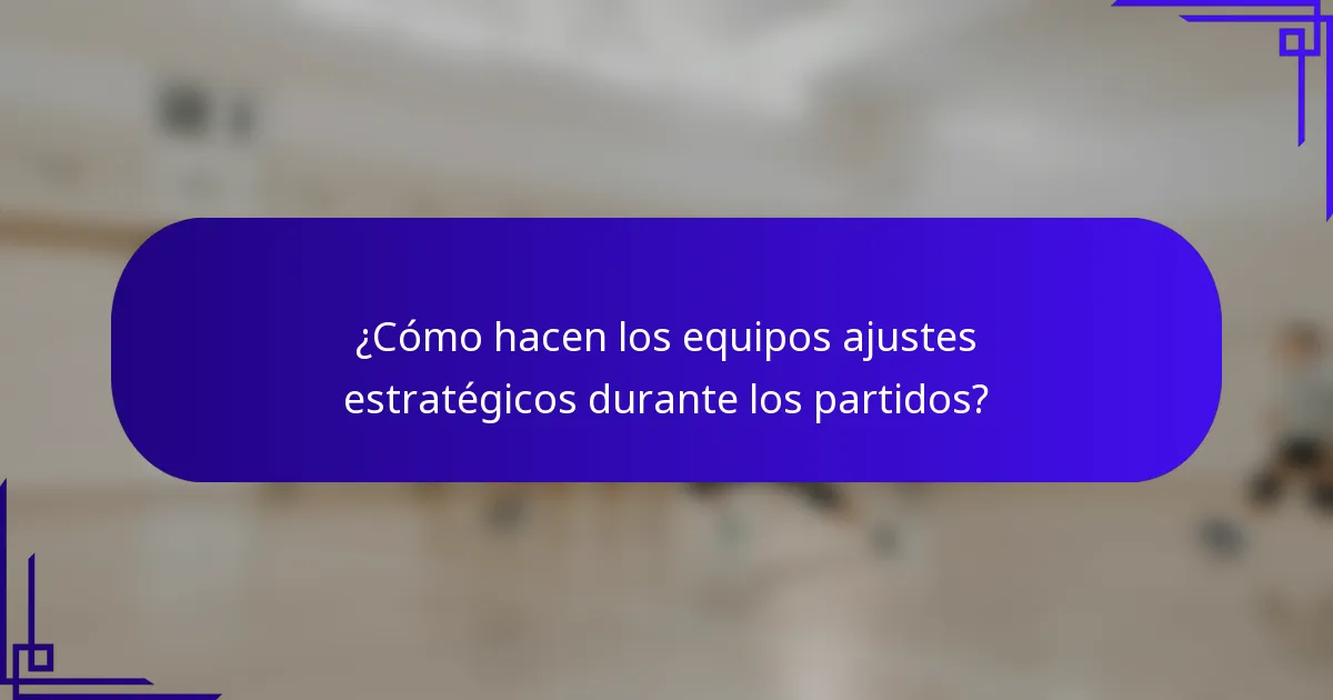 ¿Cómo hacen los equipos ajustes estratégicos durante los partidos?