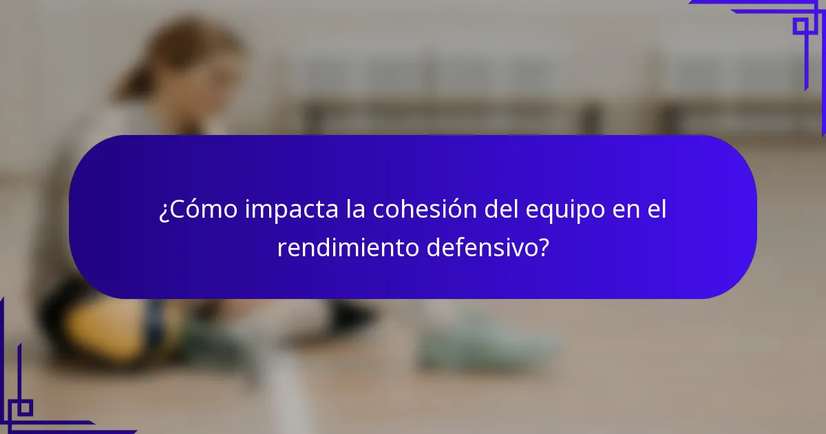 ¿Cómo impacta la cohesión del equipo en el rendimiento defensivo?