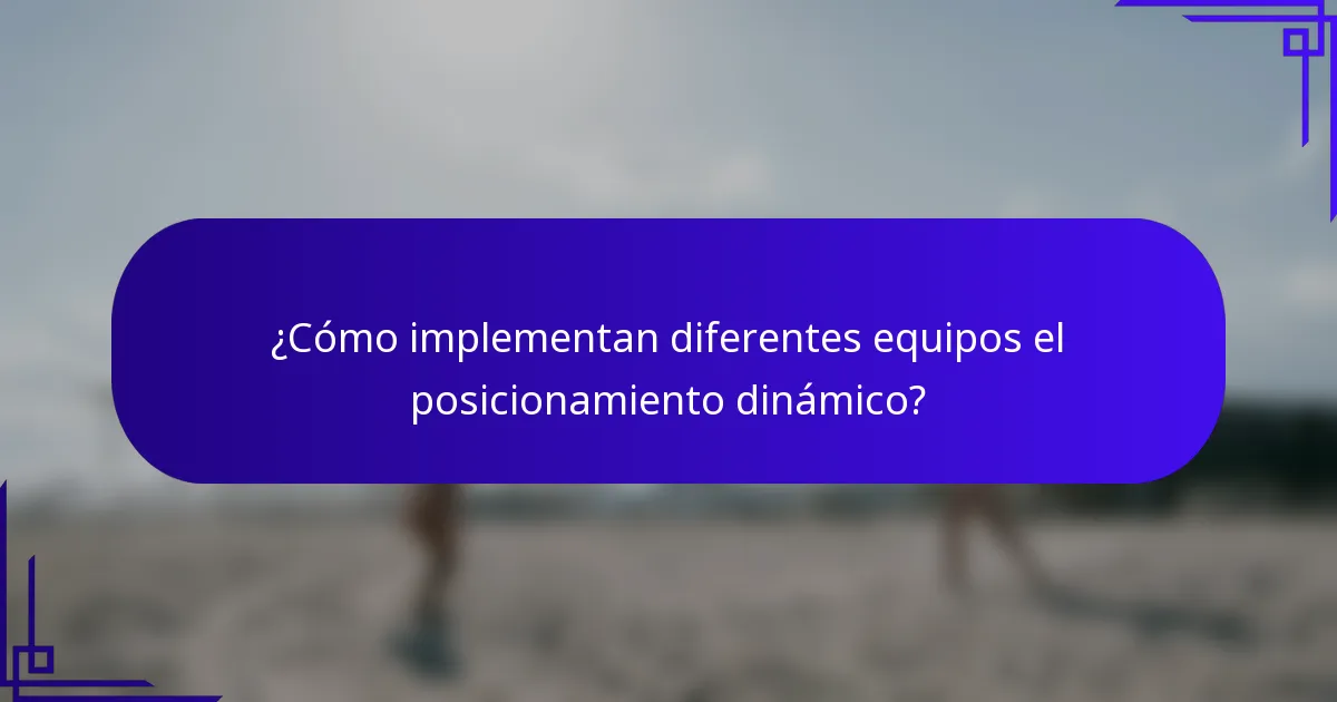 ¿Cómo implementan diferentes equipos el posicionamiento dinámico?