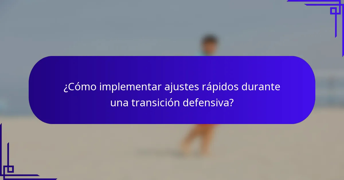¿Cómo implementar ajustes rápidos durante una transición defensiva?