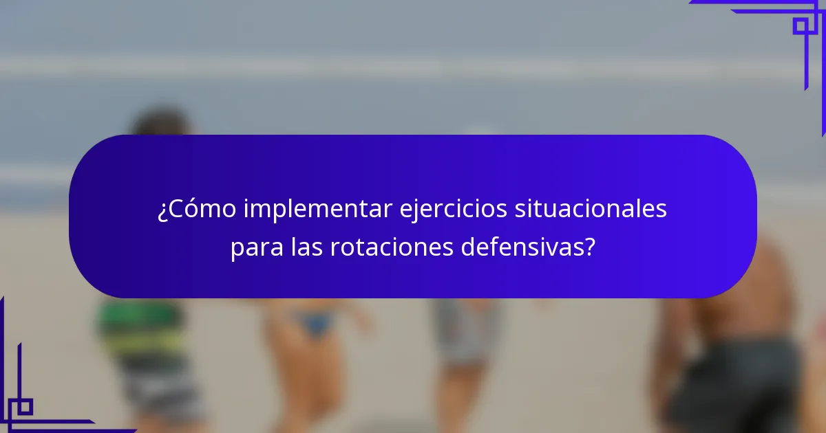 ¿Cómo implementar ejercicios situacionales para las rotaciones defensivas?