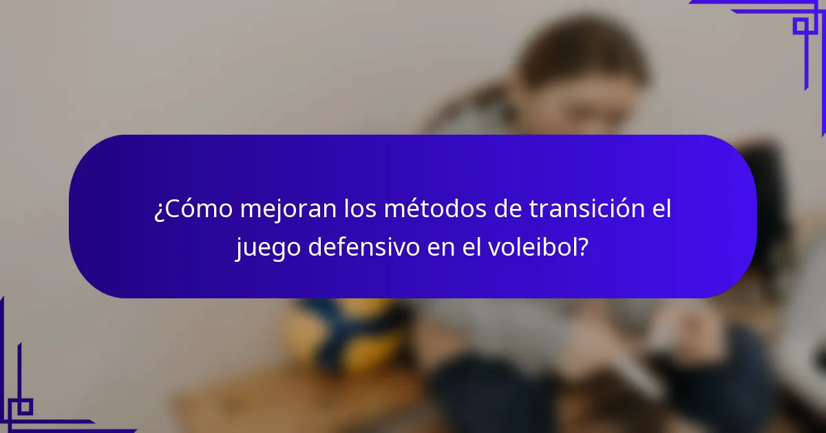 ¿Cómo mejoran los métodos de transición el juego defensivo en el voleibol?