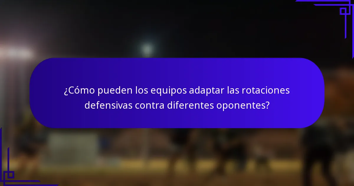 ¿Cómo pueden los equipos adaptar las rotaciones defensivas contra diferentes oponentes?