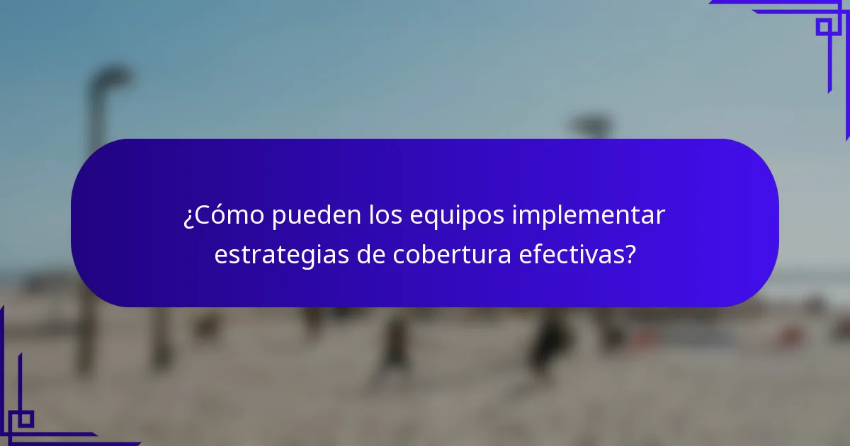 ¿Cómo pueden los equipos implementar estrategias de cobertura efectivas?