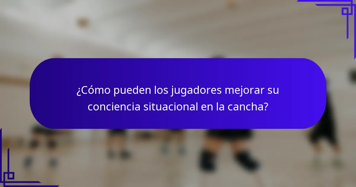 ¿Cómo pueden los jugadores mejorar su conciencia situacional en la cancha?