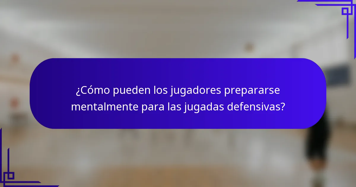 ¿Cómo pueden los jugadores prepararse mentalmente para las jugadas defensivas?