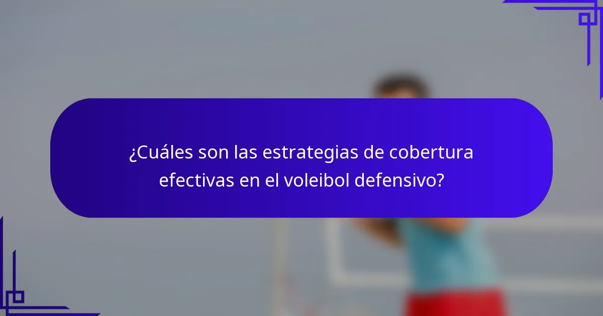 ¿Cuáles son las estrategias de cobertura efectivas en el voleibol defensivo?