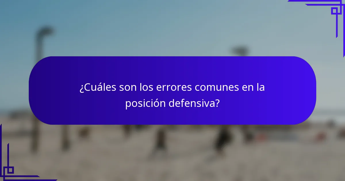 ¿Cuáles son los errores comunes en la posición defensiva?