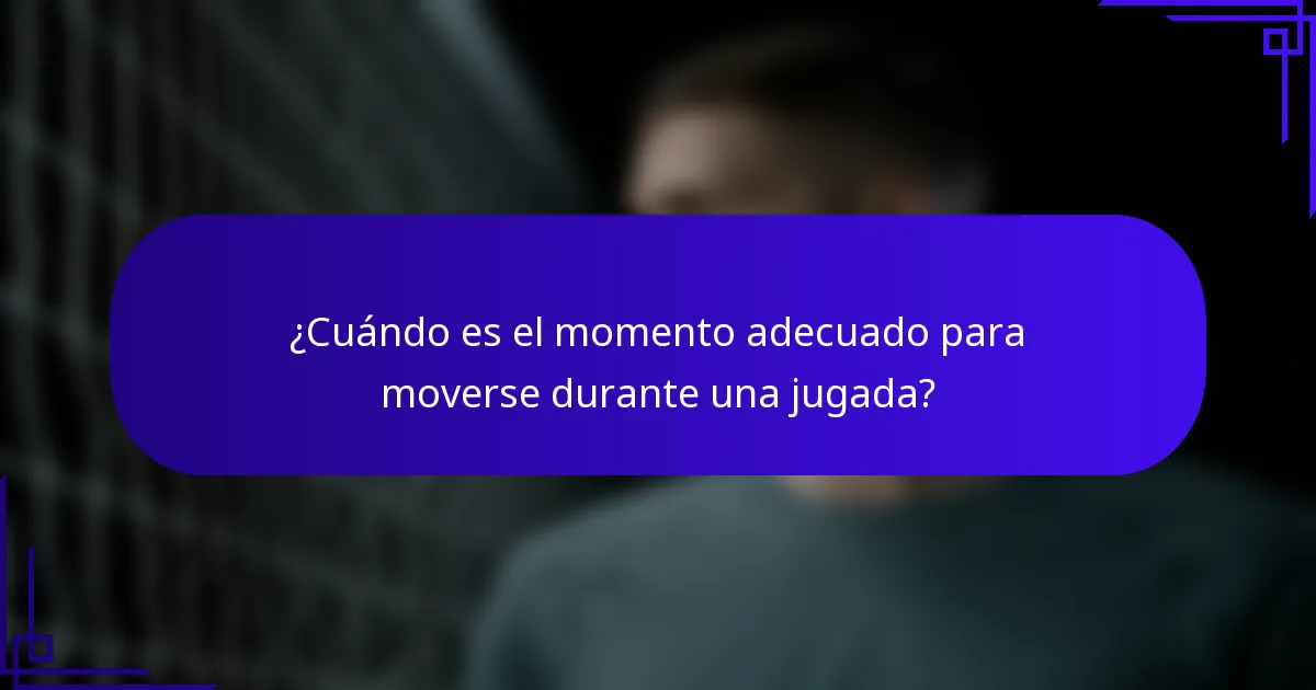¿Cuándo es el momento adecuado para moverse durante una jugada?