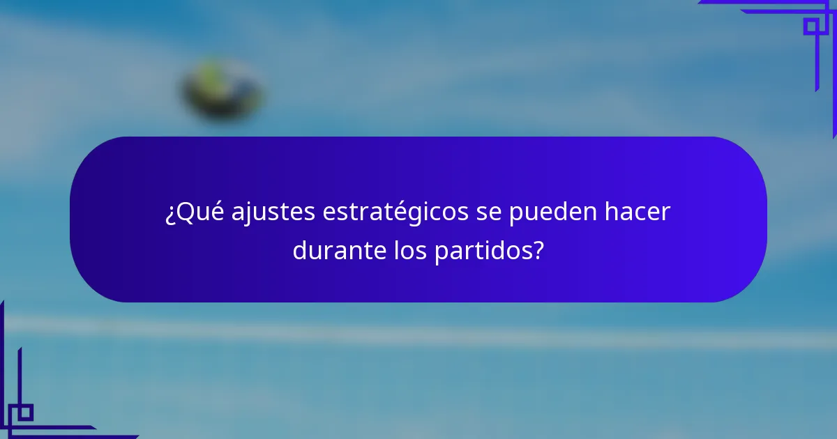 ¿Qué ajustes estratégicos se pueden hacer durante los partidos?
