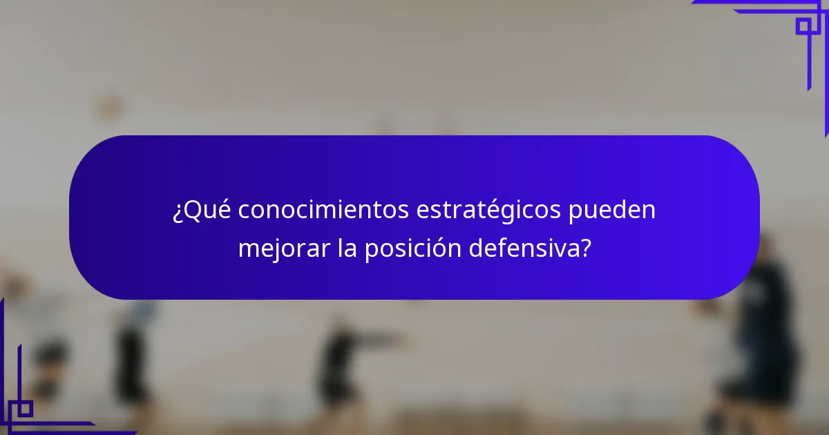 ¿Qué conocimientos estratégicos pueden mejorar la posición defensiva?