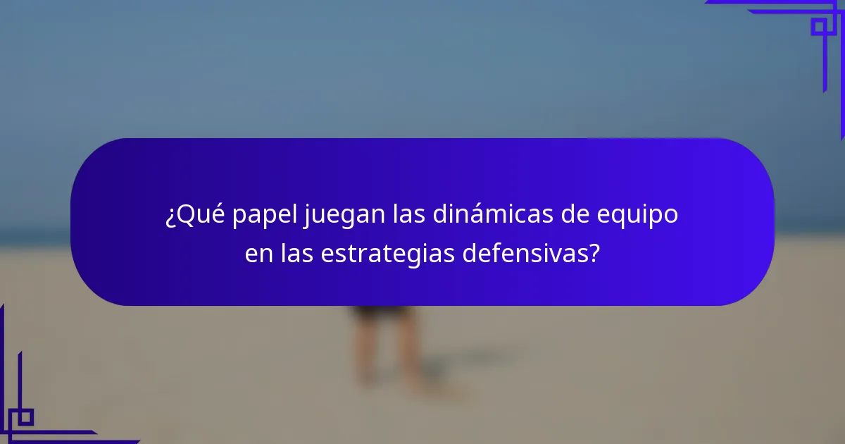¿Qué papel juegan las dinámicas de equipo en las estrategias defensivas?