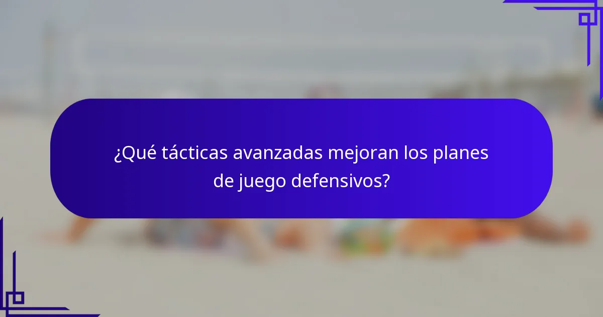 ¿Qué tácticas avanzadas mejoran los planes de juego defensivos?